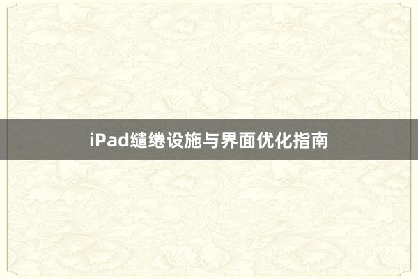 iPad缱绻设施与界面优化指南